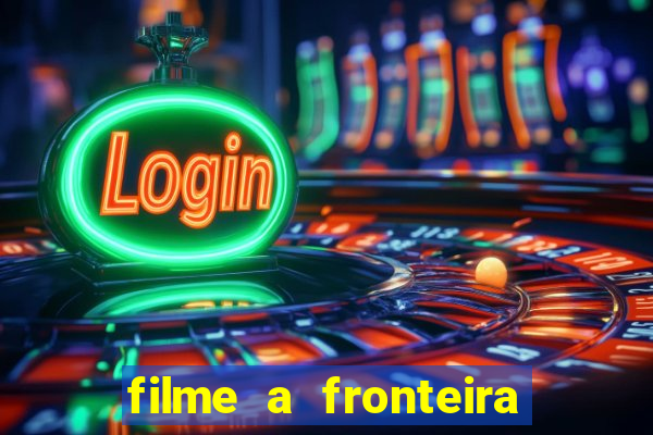 filme a fronteira 2007 completo dublado